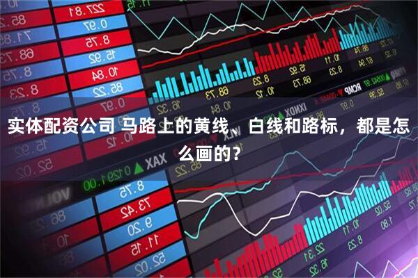 实体配资公司 马路上的黄线、白线和路标，都是怎么画的？