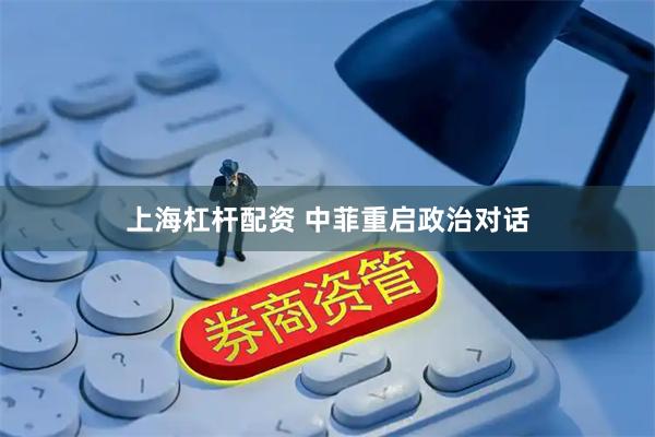 上海杠杆配资 中菲重启政治对话